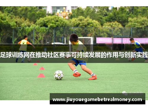 足球训练网在推动社区赛事可持续发展的作用与创新实践